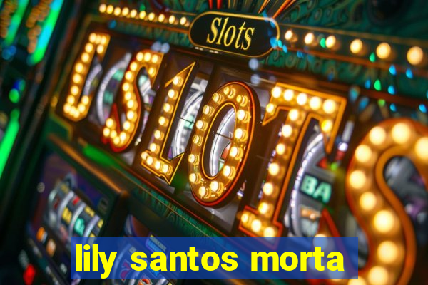 lily santos morta